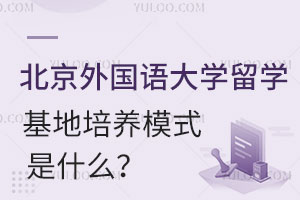 北京外国语大学留学基地培养模式是什么？