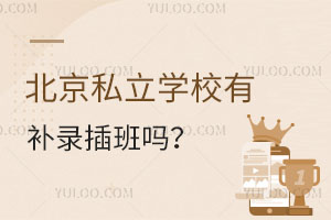 北京私立学校有补录插班吗?插班私立学校有优势吗?