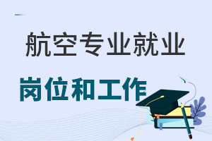 航空專業就業崗位和工作內容有哪些?