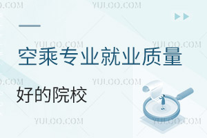 空乘專業就業質量好的院校有哪些?