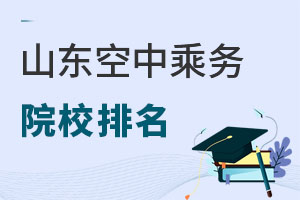 山東空中乘務專業(yè)招生院校排名