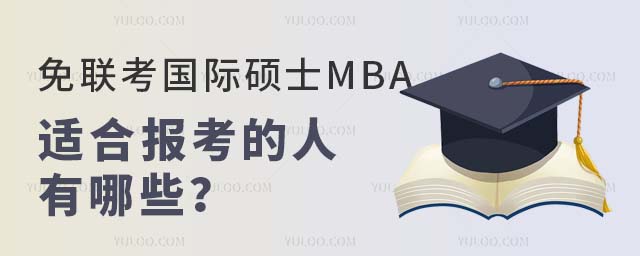 免联考国际硕士MBA 免联考国际硕士MBA适合报考的人有哪些
