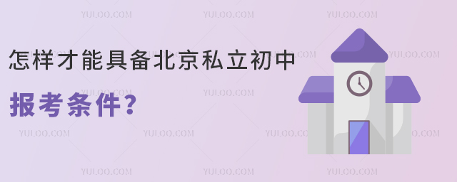 怎样才能具备北京私立初中报考条件