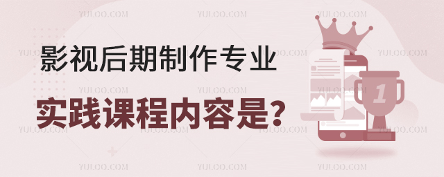 影视后期制作专业实践课程内容是什么?