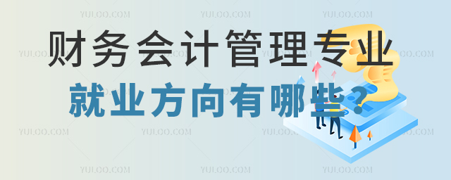 财务会计管理专业就业前景方向有哪些?