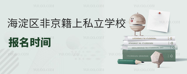 海淀区非京籍上私立学校报名时间是什么时候