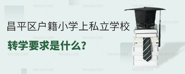 昌平区户籍小学上私立学校转学要求是什么