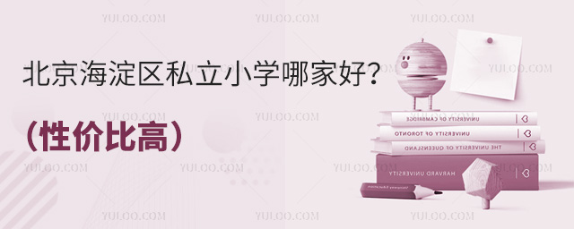 北京海淀区私立小学哪家好?(性价比高)