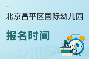北京昌平区国际幼儿园报名时间