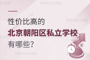2023年性价比高的北京朝阳区私立学校有哪些?(学费在10万元以内)