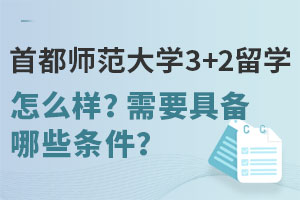 首都师范大学3+2留学怎么样？需要具备哪些条件？