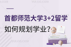 首都师范大学3+2留学如何规划学业？