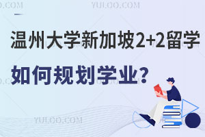 温州大学新加坡2+2留学项目如何规划学业？