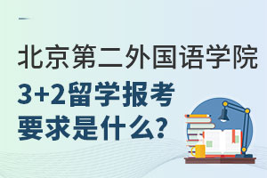 北京第二外国语学院3+2留学报考要求是什么？