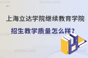 上海立达学院继续教育学院招生教学质量怎么样？