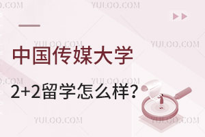中国传媒大学2+2留学怎么样？有哪些优势？
