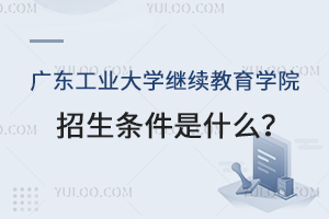 广东工业大学继续教育学院招生条件是什么？