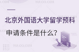 北京外国语大学英国留学预科申请条件是什么？