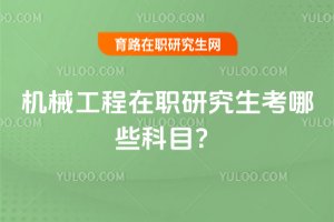 机械工程在职研究生考哪些科目?