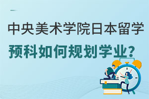 中央美术学院日本留学预科如何规划学业？