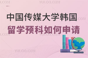 中国传媒大学韩国留学预科如何申请？