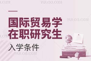 国际贸易学在职研究生入学条件