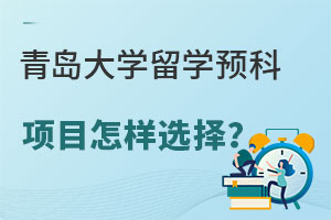 青岛大学留学预科项目怎样选择？