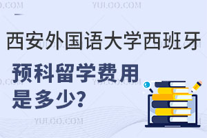 西安外国语大学西班牙预科留学费用是多少？