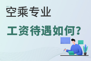 空乘專業工資待遇如何?工資高嗎?