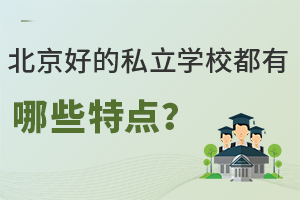 北京好的私立学校都有哪些特点?(含学校名单)