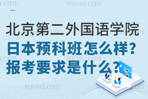 北京第二外国语学院日本预科班怎么样？报考要求是什么？