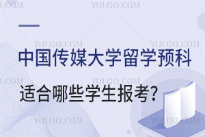 中国传媒大学留学预科适合哪些学生报考？