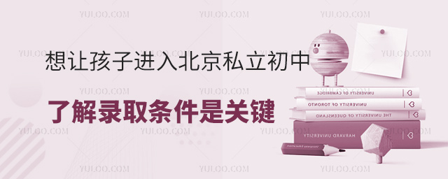 想让孩子进入北京私立初中需要了解录取条件