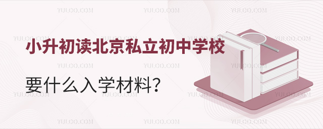 小升初读北京私立初中学校要什么入学材料