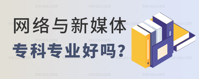 2023网络与新媒体专科专业好吗?