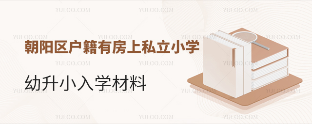 朝阳区户籍有房上北京私立小学幼升小入学材料