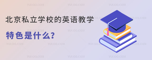 北京私立学校的英语教学特色是什么呢