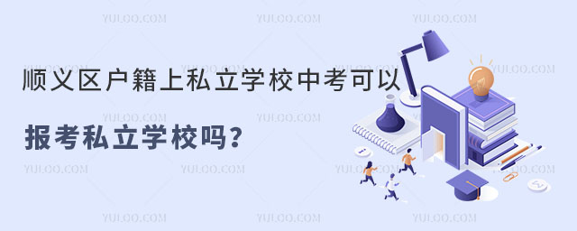 顺义区户籍上私立学校中考可以报考私立学校吗