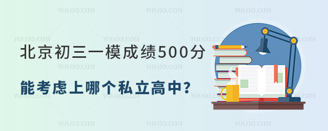 北京初三一模成绩500分能考虑上哪个私立高中