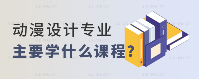 动漫设计专业专科主要学什么课程？