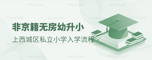 非京籍无房幼升小上西城区私立小学入学流程