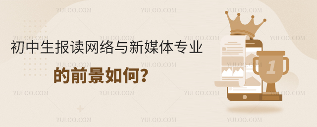 初中生报读网络与新媒体专业的前景如何?1.jpg