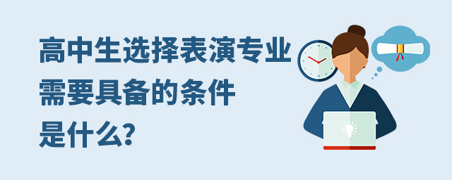 高中生选择表演专业需要具备的条件是什么?1.jpg