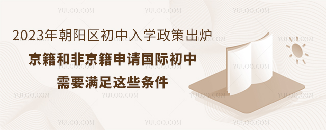 2023年朝阳区初中入学政策出炉,京籍和非京籍申请国际初中需要满足这些条件.jpg