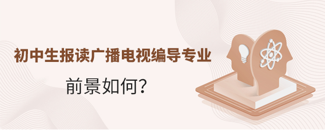 初中生报读广播电视编导专业的前景如何?1.jpg