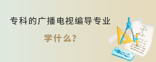 专科的广播电视编导专业学什么?1.jpg