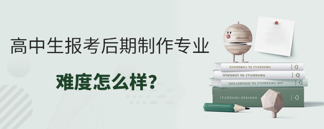 高中生报考后期制作专业难度怎么样?1.jpg