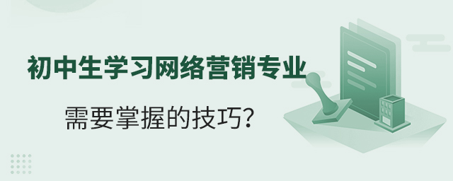 初中生学习网络营销专业需要掌握的技巧?1.jpg