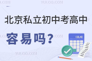 北京私立初中考高中容易吗?具体政策是什么?