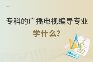 专科的广播电视编导专业学什么?